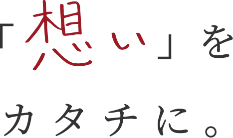 想いをカタチに。