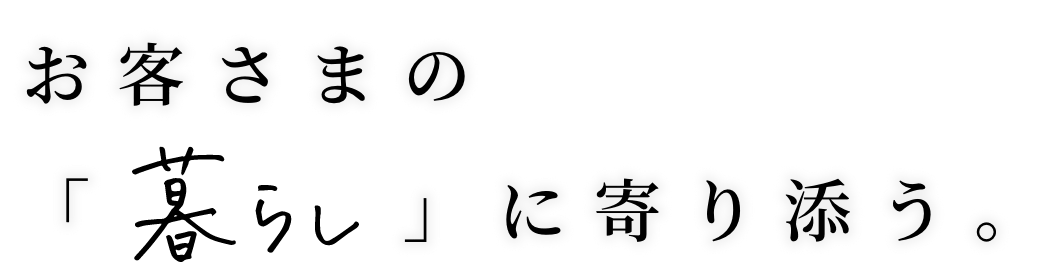 お客さまの暮らしに寄り添う